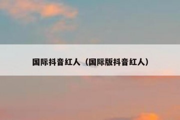 国际抖音红人（国际版抖音红人）