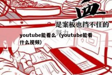 youtube能看么（youtube能看什么视频）