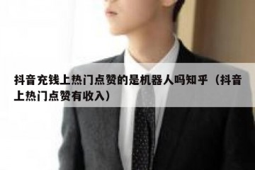 抖音充钱上热门点赞的是机器人吗知乎（抖音上热门点赞有收入）