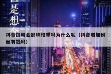抖音加粉会影响权重吗为什么呢（抖音增加粉丝有钱吗）