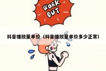抖音播放量单价（抖音播放量单价多少正常）