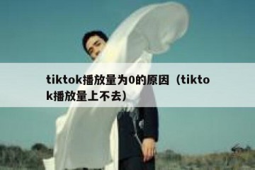tiktok播放量为0的原因（tiktok播放量上不去）