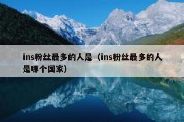 ins粉丝最多的人是（ins粉丝最多的人是哪个国家）