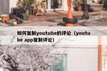 如何复制youtube的评论（youtube app复制评论）
