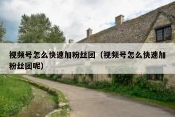 视频号怎么快速加粉丝团（视频号怎么快速加粉丝团呢）