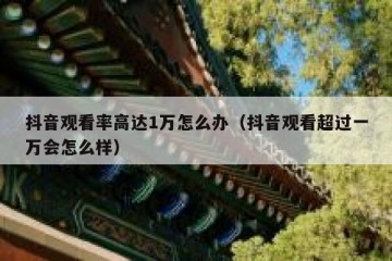 抖音观看率高达1万怎么办（抖音观看超过一万会怎么样）