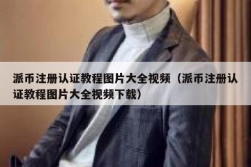 派币注册认证教程图片大全视频（派币注册认证教程图片大全视频下载）