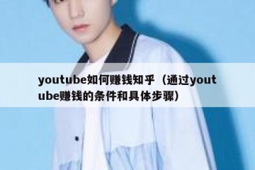 youtube如何赚钱知乎（通过youtube赚钱的条件和具体步骤）