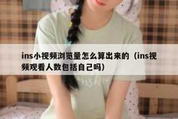 ins小视频浏览量怎么算出来的（ins视频观看人数包括自己吗）
