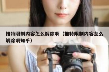 推特限制内容怎么解除啊（推特限制内容怎么解除啊知乎）