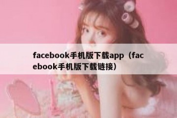 facebook手机版下载app（facebook手机版下载链接）