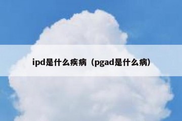 ipd是什么疾病（pgad是什么病）