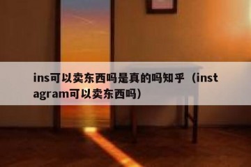 ins可以卖东西吗是真的吗知乎（instagram可以卖东西吗）