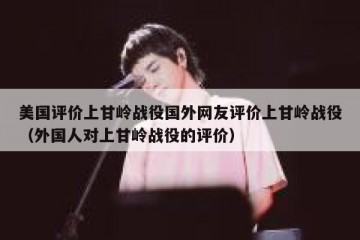 美国评价上甘岭战役国外网友评价上甘岭战役（外国人对上甘岭战役的评价）