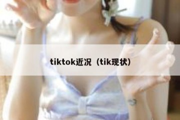 tiktok近况（tik现状）