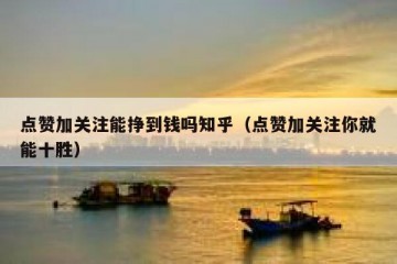 点赞加关注能挣到钱吗知乎（点赞加关注你就能十胜）