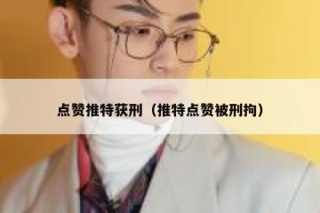 点赞推特获刑（推特点赞被刑拘）