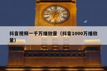 抖音视频一千万播放量（抖音1000万播放量）