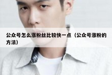 公众号怎么涨粉丝比较快一点（公众号涨粉的方法）