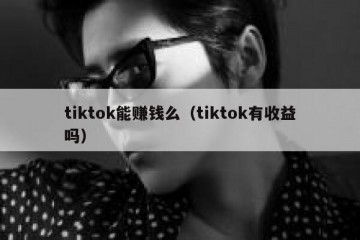 tiktok能赚钱么（tiktok有收益吗）