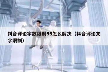抖音评论字数限制55怎么解决（抖音评论文字限制）