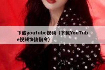 下载youtube视频（下载YouTube视频快捷指令）