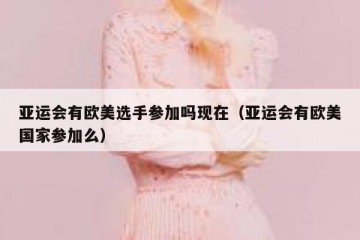 亚运会有欧美选手参加吗现在（亚运会有欧美国家参加么）