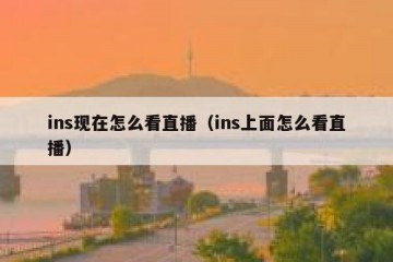 ins现在怎么看直播（ins上面怎么看直播）