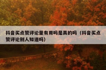 抖音买点赞评论量有用吗是真的吗（抖音买点赞评论别人知道吗）