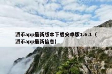 派币app最新版本下载安卓版1.6.1（派币app最新信息）