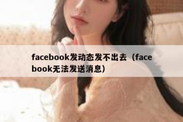 facebook发动态发不出去（facebook无法发送消息）