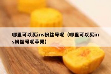哪里可以买ins粉丝号呢（哪里可以买ins粉丝号呢苹果）