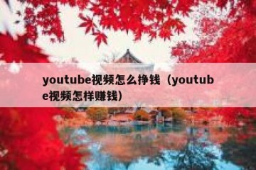 youtube视频怎么挣钱（youtube视频怎样赚钱）