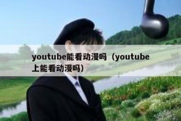 youtube能看动漫吗（youtube上能看动漫吗）