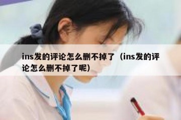 ins发的评论怎么删不掉了（ins发的评论怎么删不掉了呢）