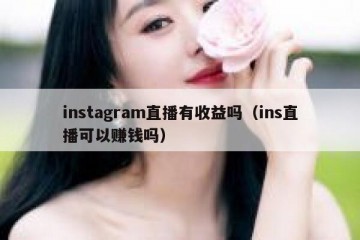 instagram直播有收益吗（ins直播可以赚钱吗）