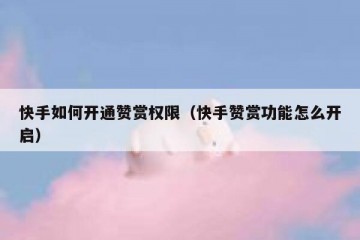 快手如何开通赞赏权限（快手赞赏功能怎么开启）
