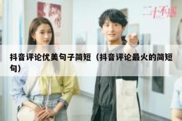抖音评论优美句子简短（抖音评论最火的简短句）