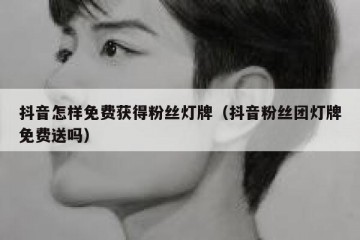 抖音怎样免费获得粉丝灯牌（抖音粉丝团灯牌免费送吗）