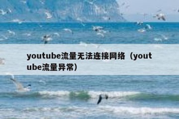 youtube流量无法连接网络（youtube流量异常）