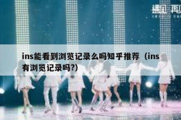 ins能看到浏览记录么吗知乎推荐（ins有浏览记录吗?）