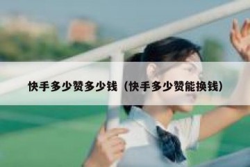 快手多少赞多少钱（快手多少赞能换钱）