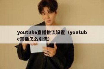 youtube直播推流设置（youtube直播怎么引流）