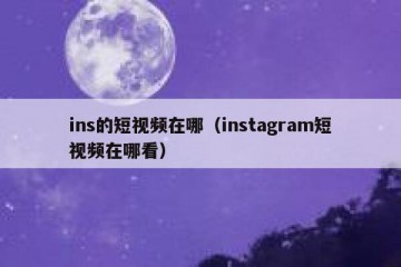 ins的短视频在哪（instagram短视频在哪看）