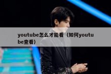 youtube怎么才能看（如何youtube查看）