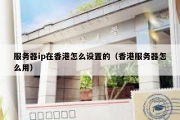 服务器ip在香港怎么设置的（香港服务器怎么用）