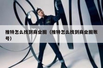 推特怎么找到商业圈（推特怎么找到商业圈账号）