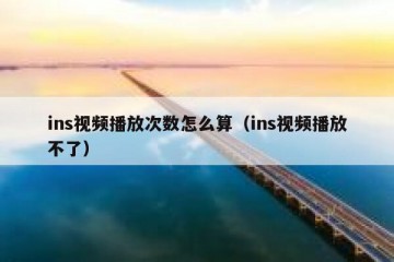 ins视频播放次数怎么算（ins视频播放不了）