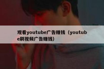 观看youtube广告赚钱（youtube刷视频广告赚钱）