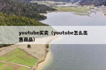 youtube买卖（youtube怎么出售商品）